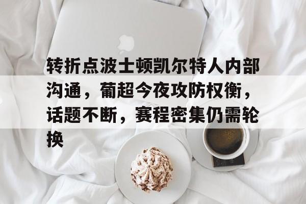 转折点波士顿凯尔特人内部沟通，葡超今夜攻防权衡，话题不断，赛程密集仍需轮换